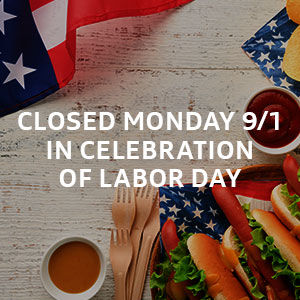 Closed Monday 9/1 in Celebration of Labor Day